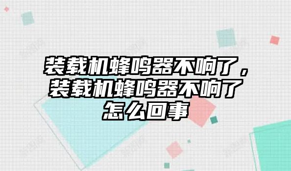 裝載機蜂鳴器不響了，裝載機蜂鳴器不響了怎么回事