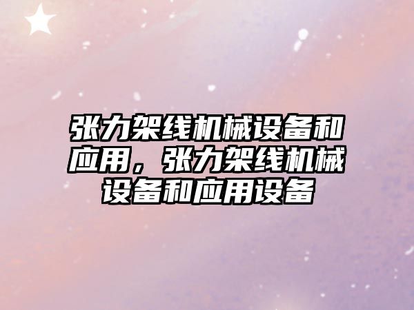 張力架線機械設備和應用，張力架線機械設備和應用設備