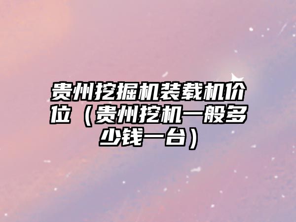 貴州挖掘機(jī)裝載機(jī)價(jià)位（貴州挖機(jī)一般多少錢一臺(tái)）