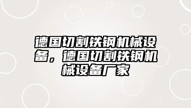 德國(guó)切割鐵鋼機(jī)械設(shè)備，德國(guó)切割鐵鋼機(jī)械設(shè)備廠家