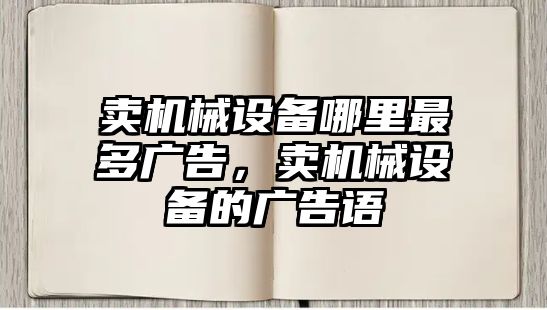 賣機械設備哪里最多廣告，賣機械設備的廣告語