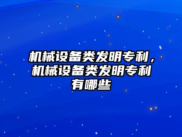 機械設備類發(fā)明專利，機械設備類發(fā)明專利有哪些