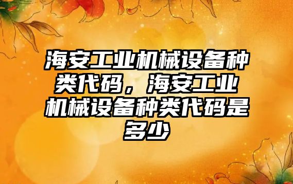 海安工業機械設備種類代碼，海安工業機械設備種類代碼是多少