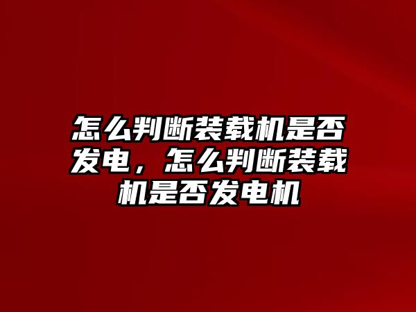 怎么判斷裝載機是否發電，怎么判斷裝載機是否發電機