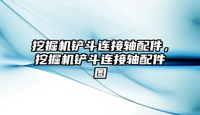 挖掘機鏟斗連接軸配件，挖掘機鏟斗連接軸配件圖