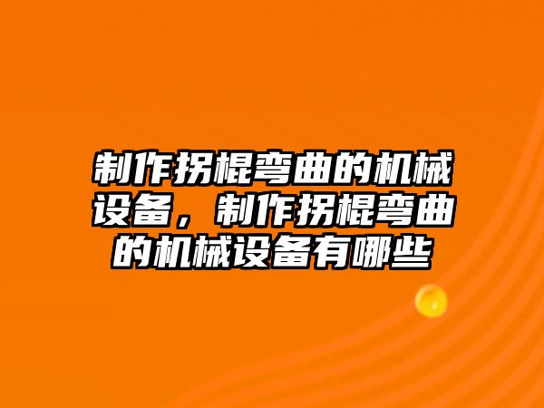 制作拐棍彎曲的機械設備，制作拐棍彎曲的機械設備有哪些