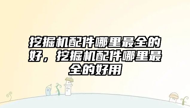 挖掘機配件哪里最全的好，挖掘機配件哪里最全的好用