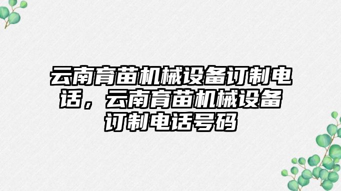 云南育苗機械設備訂制電話，云南育苗機械設備訂制電話號碼