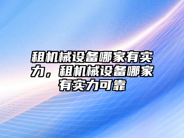 租機械設備哪家有實力，租機械設備哪家有實力可靠