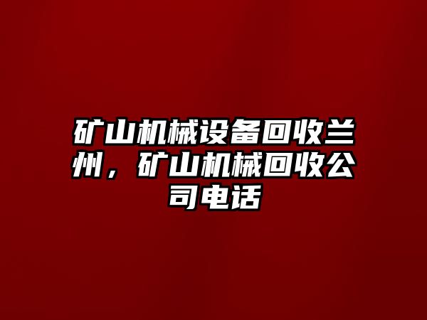 礦山機(jī)械設(shè)備回收蘭州，礦山機(jī)械回收公司電話