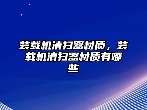 裝載機清掃器材質，裝載機清掃器材質有哪些