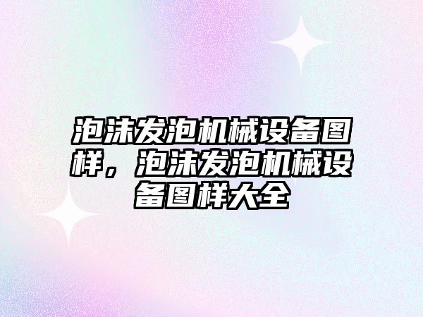 泡沫發泡機械設備圖樣，泡沫發泡機械設備圖樣大全