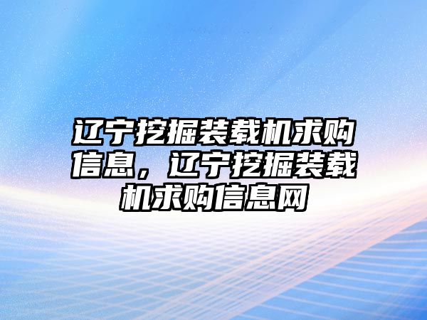 遼寧挖掘裝載機求購信息，遼寧挖掘裝載機求購信息網(wǎng)