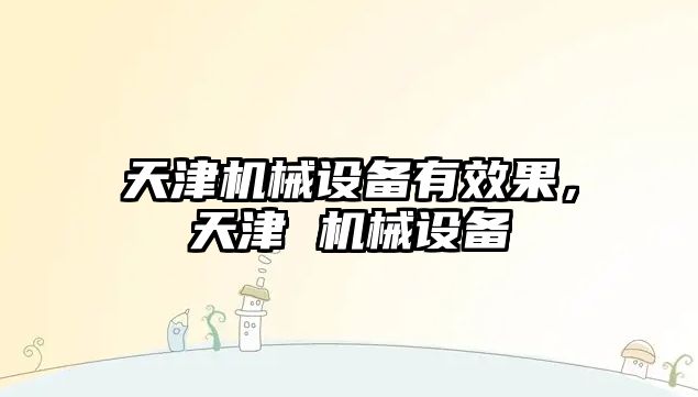 天津機械設備有效果，天津 機械設備