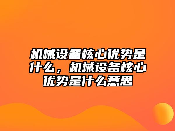 機(jī)械設(shè)備核心優(yōu)勢(shì)是什么，機(jī)械設(shè)備核心優(yōu)勢(shì)是什么意思