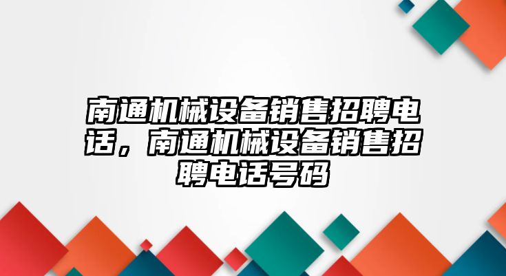 南通機(jī)械設(shè)備銷售招聘電話，南通機(jī)械設(shè)備銷售招聘電話號(hào)碼