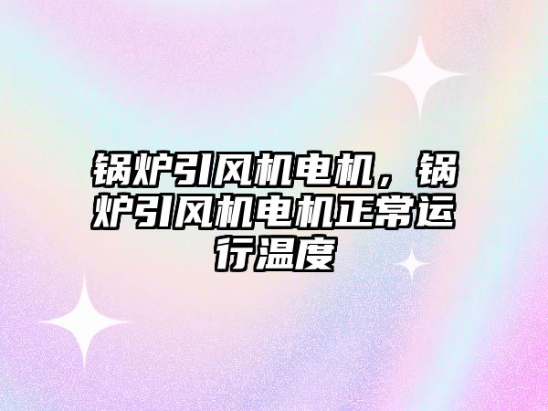 鍋爐引風機電機，鍋爐引風機電機正常運行溫度