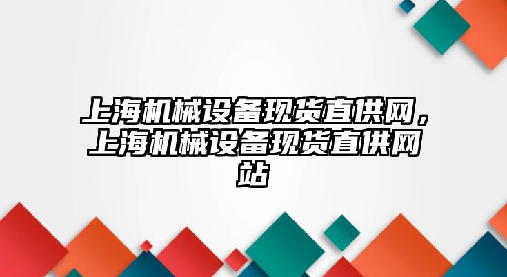 上海機械設備現(xiàn)貨直供網(wǎng)，上海機械設備現(xiàn)貨直供網(wǎng)站