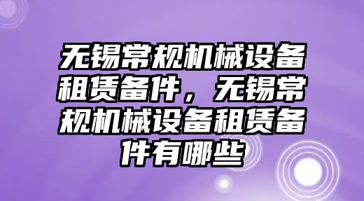 無錫常規機械設備租賃備件，無錫常規機械設備租賃備件有哪些