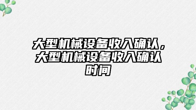 大型機械設(shè)備收入確認(rèn)，大型機械設(shè)備收入確認(rèn)時間