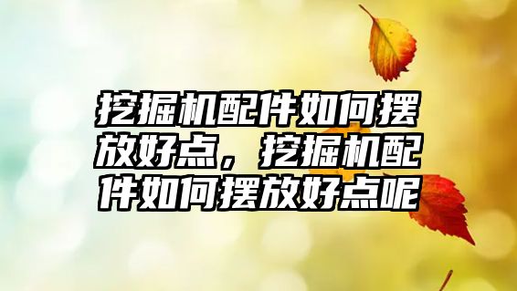 挖掘機配件如何擺放好點，挖掘機配件如何擺放好點呢