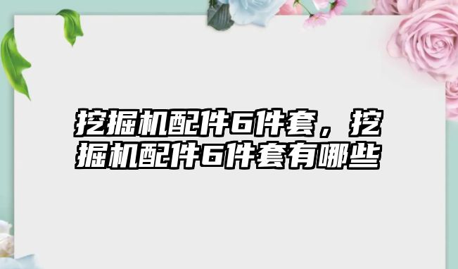 挖掘機配件6件套，挖掘機配件6件套有哪些