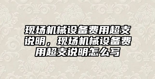 現場機械設備費用超支說明，現場機械設備費用超支說明怎么寫