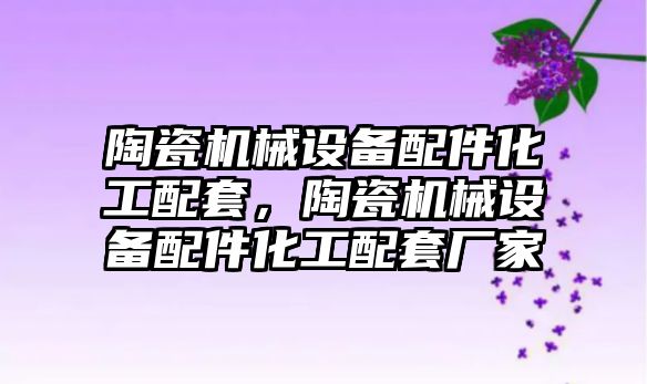 陶瓷機械設備配件化工配套，陶瓷機械設備配件化工配套廠家