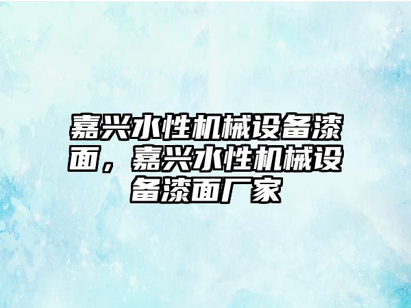 嘉興水性機械設(shè)備漆面，嘉興水性機械設(shè)備漆面廠家