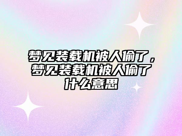 夢見裝載機被人偷了，夢見裝載機被人偷了什么意思