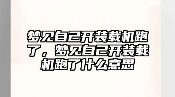 夢見自己開裝載機跑了，夢見自己開裝載機跑了什么意思