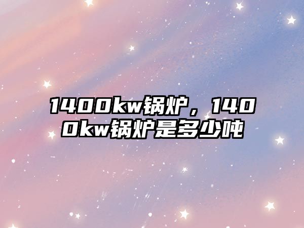 1400kw鍋爐，1400kw鍋爐是多少?lài)?/>	
								</i>
								<p class=