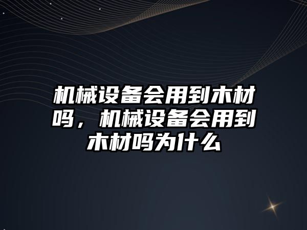 機械設備會用到木材嗎，機械設備會用到木材嗎為什么