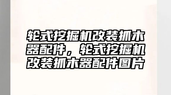 輪式挖掘機(jī)改裝抓木器配件，輪式挖掘機(jī)改裝抓木器配件圖片