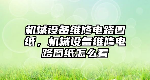 機械設(shè)備維修電路圖紙，機械設(shè)備維修電路圖紙怎么看