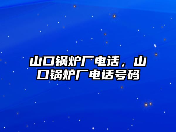 山口鍋爐廠電話(huà)，山口鍋爐廠電話(huà)號(hào)碼