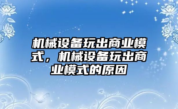 機械設備玩出商業(yè)模式，機械設備玩出商業(yè)模式的原因