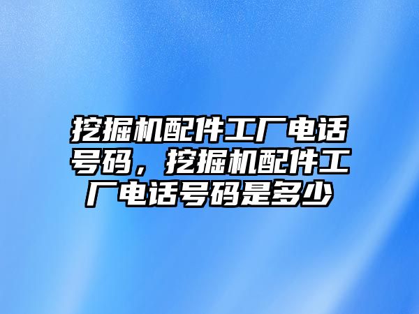 挖掘機(jī)配件工廠電話號(hào)碼，挖掘機(jī)配件工廠電話號(hào)碼是多少