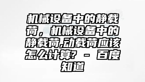 機械設備中的靜載荷，機械設備中的靜載荷,動載荷應該怎么計算? - 百度知道