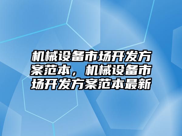 機械設備市場開發方案范本，機械設備市場開發方案范本最新