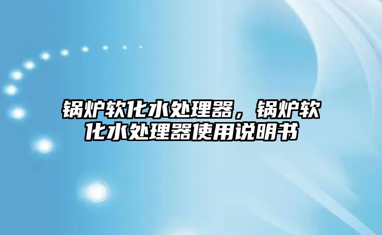 鍋爐軟化水處理器，鍋爐軟化水處理器使用說明書