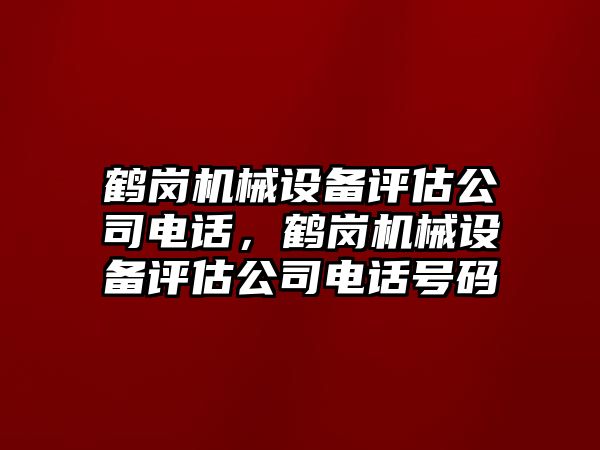 鶴崗機(jī)械設(shè)備評估公司電話，鶴崗機(jī)械設(shè)備評估公司電話號碼