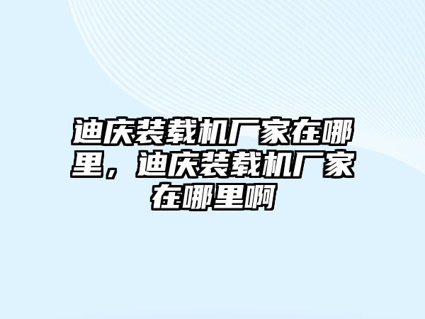 迪慶裝載機廠家在哪里，迪慶裝載機廠家在哪里啊