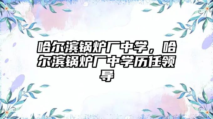 哈爾濱鍋爐廠中學，哈爾濱鍋爐廠中學歷任領導