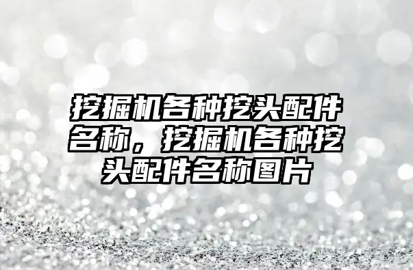 挖掘機各種挖頭配件名稱，挖掘機各種挖頭配件名稱圖片