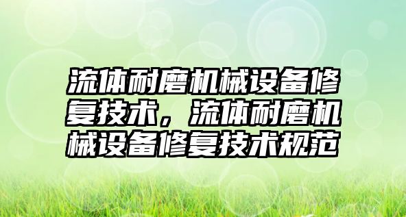 流體耐磨機械設備修復技術，流體耐磨機械設備修復技術規范