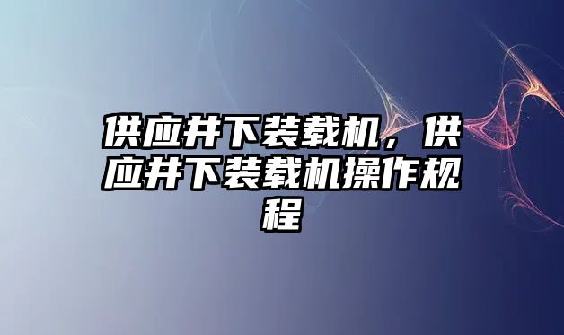 供應井下裝載機，供應井下裝載機操作規程