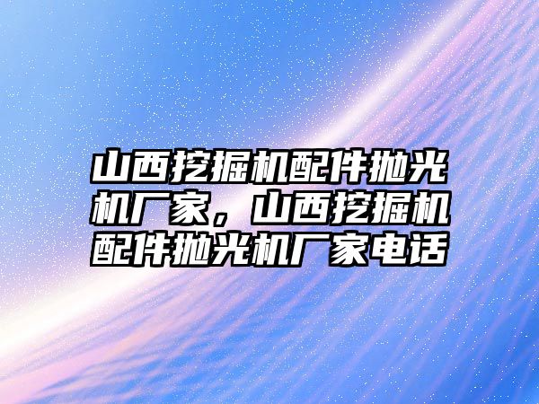 山西挖掘機配件拋光機廠家，山西挖掘機配件拋光機廠家電話