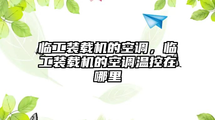 臨工裝載機的空調，臨工裝載機的空調溫控在哪里