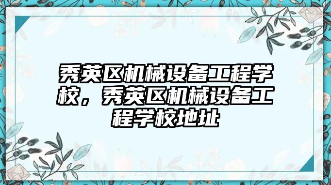 秀英區機械設備工程學校，秀英區機械設備工程學校地址